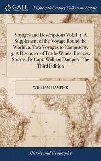 bokomslag Voyages and Descriptions Vol.II. 1. A Supplement of the Voyage Round the World, 2. Two Voyages to Campeachy, 3. A Discourse of Trade-Winds, Breezes, Storms. By Capt. William Dampier. The Third Edition