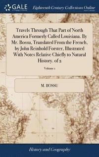 bokomslag Travels Through That Part of North America Formerly Called Louisiana. By Mr. Bossu, Translated From the French, by John Reinhold Forster, Illustrated With Notes Relative Chiefly to Natural History.