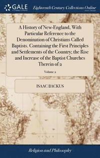 bokomslag A History of New-England, With Particular Reference to the Denomination of Christians Called Baptists. Containing the First Principles and Settlements of the Country; the Rise and Increase of the