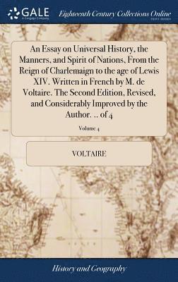 bokomslag Essay on Universal History, the Manners, and Spirit of Nations, From the Reign of Charlemaign to the age of Lewis XIV. Written in French by M. de Voltaire. The Second Edition, Revised, and Consider...