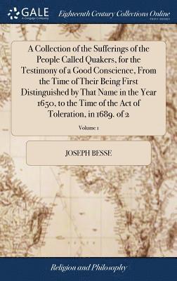 Joseph Besse - Collection of the Sufferings of the People Called Quakers, for the Testimony of a Good Conscience, From the Time of Their Being First Distinguished by That Name in the Year 1650, to the Time of the Act of Toleration, in 1689. of 2; Volume 1, Inbunden