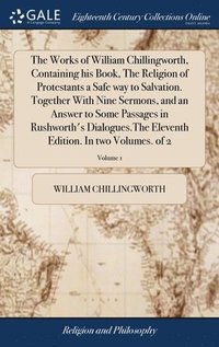 bokomslag The Works of William Chillingworth, Containing his Book, The Religion of Protestants a Safe way to Salvation. Together With Nine Sermons, and an Answer to Some Passages in Rushworth's Dialogues.The