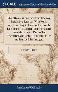 bokomslag Short Remarks on a new Translation of Isaiah, by a Layman; With Notes Supplementary to Those of Dr. Lowth, Late Bishop of London, and Containing Remarks on Many Parts of his Translation and Notes. In
