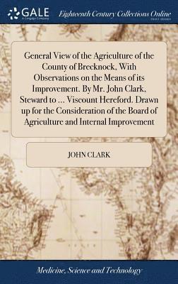 John Clark, JOHN CLARK - General View of the Agriculture of the County of Brecknock, With Observations on the Means of its Improvement. By Mr. John Clark, Steward to ... Viscount Hereford. Drawn up for the Consideration of the Board of Agriculture and Internal Improvement, Inbunden