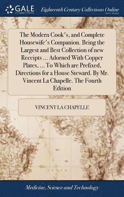 bokomslag The Modern Cook's, and Complete Housewife's Companion. Being the Largest and Best Collection of new Receipts ... Adorned With Copper Plates, ... To Which are Prefixed, Directions for a House Steward.