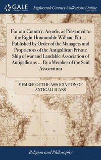 bokomslag For our Country. An ode, as Presented to the Right Honourable William Pitt ... Published by Order of the Managers and Proprietors of the Antigallican Private Ship of war and Landable Association of