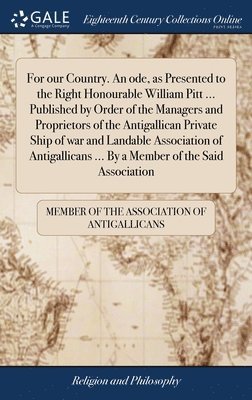 For our Country. An ode, as Presented to the Right Honourable William Pitt ... Published by Order of the Managers and Proprietors of the Antigallican Private Ship of war and Landable Association of 1