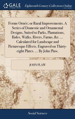 John Plaw - Ferme Ornée; or Rural Improvements. A Series of Domestic and Ornamental Designs, Suited to Parks, Plantations, Rides, Walks, Rivers, Farms, &c. ... Calculated for Landscape and Picturesque Effects. Engraved on Thirty-eight Plates. ... By John Plaw,, Inbunden