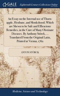 bokomslag An Essay on the Internal use of Thorn-apple, Henbane, and Monkshood; Which are Shewn to be Safe and Efficacious Remedies, in the Cure of Many Obstinate Diseases. By Anthony Strck, ... Translated