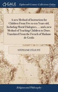 bokomslag A new Method of Instruction for Children From Five to ten Years old, Including Moral Dialogues, ... and a new Method of Teaching Children to Draw. Translated From the French of Madame de Genlis