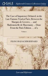 bokomslag The Case of Impotency Debated, in the Late Famous Tryal at Paris; Between the Marquis de Gesvres, ... and Mademoiselle de Mascranny ... Done From the Paris Edition. ... of 2; Volume 1