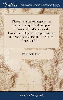 bokomslag Discours sur les avantages ou les dsavantages qui rsultent, pour l'Europe, de la dcouverte de l'Amrique. Objet du prix propos par M. l'Abb Raynal. Par M. P***, Vice-Consul,  E***.