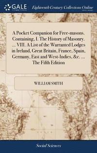 bokomslag Pocket Companion for Free-masons. Containing, I. The History of Masonry. ... VIII. A List of the Warranted Lodges in Ireland, Great Britain, France, Spain, Germany, East and West-Indies, &c. ... Th...
