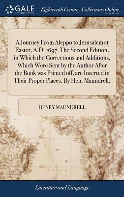 Henry Maundrell - Journey From Aleppo to Jerusalem at Easter, A.D. 1697. The Second Edition, in Which the Corrections and Additions, Which Were Sent by the Author After the Book was Printed off, are Inserted in Their Proper Places. By Hen. Maundrell,, Inbunden