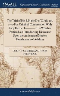 bokomslag Trial of His R H the D of C July 5th, 1770 For Criminal Conversation With Lady Harriet G----------r To Which is Prefixed, an Introductory Discourse Upon the Antient and Modern Punishments of Adultery