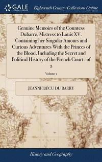 bokomslag Genuine Memoirs of the Countess Dubarre, Mistress to Louis XV. Containing her Singular Amours and Curious Adventures With the Princes of the Blood, Including the Secret and Political History of the