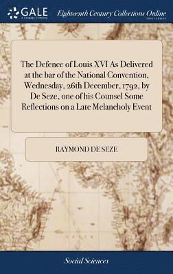 Raymond De Seze, Raymond de Seze - Defence of Louis XVI As Delivered at the bar of the National Convention, Wednesday, 26th December, 1792, by De Seze, one of his Counsel Some Reflections on a Late Melancholy Event, Inbunden