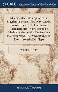 bokomslag Geographical Description of the Kingdom of Ireland, Newly Corrected & Improv'd by Actual Observations Containing one General map of the Whole Kingdom With 4 Provincial and 32 County Maps, The Whole...