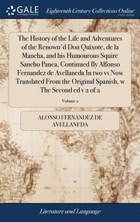 bokomslag The History of the Life and Adventures of the Renown'd Don Quixote, de la Mancha, and his Humourous Squire Sancho Panca, Continued By Alfonso Fernandez de Avellaneda In two vs Now Translated From the