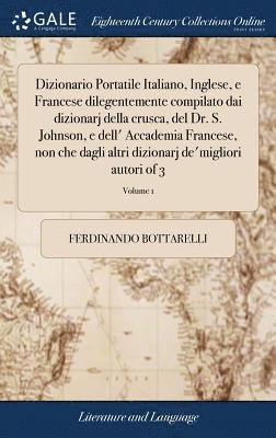 bokomslag Dizionario Portatile Italiano, Inglese, e Francese dilegentemente compilato dai dizionarj della crusca, del Dr. S. Johnson, e dell' Accademia Francese, non che dagli altri dizionarj de'migliori