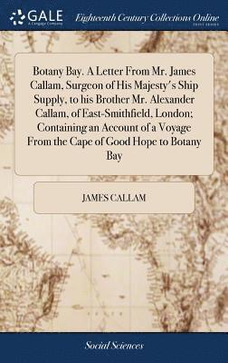 bokomslag Botany Bay. A Letter From Mr. James Callam, Surgeon of His Majesty's Ship Supply, to his Brother Mr. Alexander Callam, of East-Smithfield, London; Containing an Account of a Voyage From the Cape of...