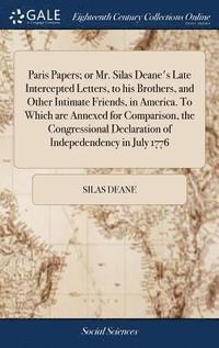 bokomslag Paris Papers; or Mr. Silas Deane's Late Intercepted Letters, to his Brothers, and Other Intimate Friends, in America. To Which are Annexed for Comparison, the Congressional Declaration of