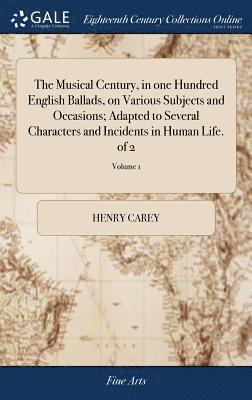 Henry Carey - Musical Century, in one Hundred English Ballads, on Various Subjects and Occasions; Adapted to Several Characters and Incidents in Human Life. of 2; Volume 1, Inbunden