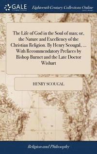 bokomslag The Life of God in the Soul of man; or, the Nature and Excellency of the Christian Religion. By Henry Scougal, ... With Recommendatory Prefaces by Bishop Burnet and the Late Doctor Wishart