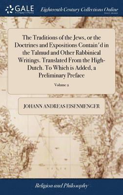 The Traditions of the Jews, or the Doctrines and Expositions Contain'd in the Talmud and Other Rabbinical Writings. Translated From the High-Dutch. To Which is Added, a Preliminary Preface 1