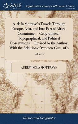 bokomslag A. de la Motraye's Travels Through Europe, Asia, and Into Part of Africa; Containing ... Geographical, Topographical, and Political Observations ... Revised by the Author; With the Addition of two