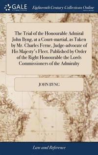 bokomslag The Trial of the Honourable Admiral John Byng, at a Court-martial, as Taken by Mr. Charles Ferne, Judge-advocate of His Majesty's Fleet. Published by Order of the Right Honourable the Lords