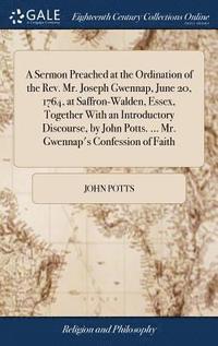 bokomslag Sermon Preached at the Ordination of the Rev. Mr. Joseph Gwennap, June 20, 1764, at Saffron-Walden, Essex, Together With an Introductory Discourse, by John Potts. ... Mr. Gwennap's Confession of Faith