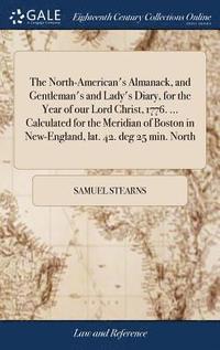 bokomslag The North-American's Almanack, and Gentleman's and Lady's Diary, for the Year of our Lord Christ, 1776. ... Calculated for the Meridian of Boston in New-England, lat. 42. deg 25 min. North