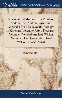 bokomslag Memorial and Abstract of the Proof for Andrew Reid, Andrew Boyter, and Alexander Reid, Bailies of the Borough of Kilrenny; Alexander Paton, Treasurer; Alexander Wedderburn, Esq; William Alexander,