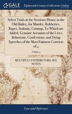 bokomslag Select Trials at the Sessions-House in the Old-Bailey, for Murder, Robberies, Rapes, Sodomy, Coining, To Which are Added, Genuine Accounts of the Lives, Behaviour, Confessions, and Dying Speeches o...
