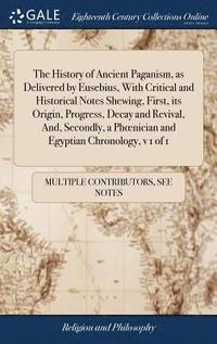 bokomslag The History of Ancient Paganism, as Delivered by Eusebius, With Critical and Historical Notes Shewing, First, its Origin, Progress, Decay and Revival, And, Secondly, a Phoenician and Egyptian