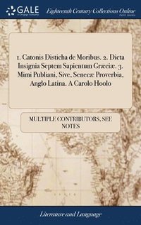 bokomslag 1. Catonis Disticha de Moribus. 2. Dicta Insignia Septem Sapientum Græciæ. 3. Mimi Publiani, Sive, Senecæ Proverbia, Anglo Latina. A Carolo Hoolo