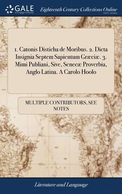 bokomslag 1. Catonis Disticha de Moribus. 2. Dicta Insignia Septem Sapientum Grci. 3. Mimi Publiani, Sive, Senec Proverbia, Anglo Latina. A Carolo Hoolo