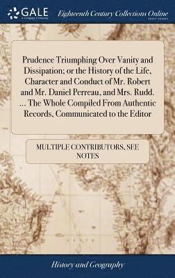 bokomslag Prudence Triumphing Over Vanity and Dissipation; or the History of the Life, Character and Conduct of Mr. Robert and Mr. Daniel Perreau, and Mrs. Rudd. ... The Whole Compiled From Authentic Records,