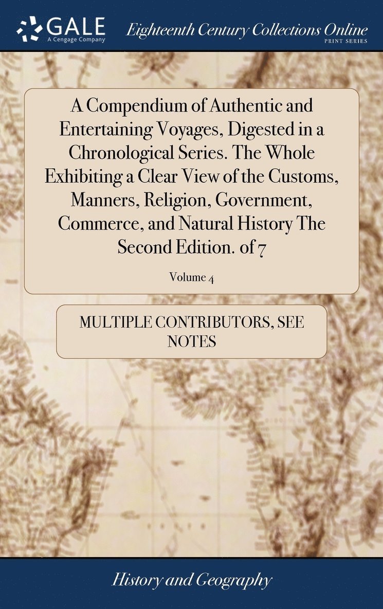 Multiple Contributors, See Notes Multiple Contributors - Compendium of Authentic and Entertaining Voyages, Digested in a Chronological Series. The Whole Exhibiting a Clear View of the Customs, Manners, Religion, Government, Commerce, and Natural History The Second Edition. of 7; Volume 4, Inbunden
