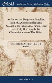 bokomslag Answer to a Dangerous Pamphlet, Entitled, A Candid and Impartial Account of the Behaviour of Simon, Lord Lovat. Fully Detecting tbe [sic] Clandestine Views of That Writer