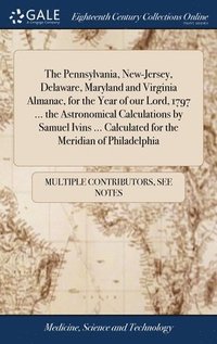 bokomslag The Pennsylvania, New-Jersey, Delaware, Maryland and Virginia Almanac, for the Year of our Lord, 1797 ... the Astronomical Calculations by Samuel Ivins ... Calculated for the Meridian of Philadelphia