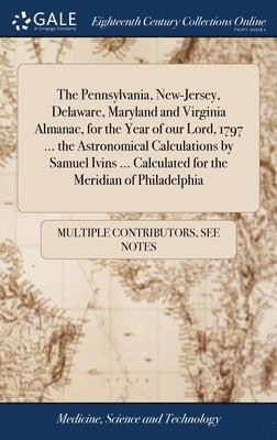 Multiple Contributors, See Notes Multiple Contributors - Pennsylvania, New-Jersey, Delaware, Maryland and Virginia Almanac, for the Year of our Lord, 1797 ... the Astronomical Calculations by Samuel Ivins ... Calculated for the Meridian of Philadelphia, Inbunden
