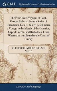 bokomslag The Four Years Voyages of Capt. George Roberts; Being a Series of Uncommon Events, Which Befell him in a Voyage to the Islands of the Canaries, Cape de Verde, and Barbadoes, From Whence he was Bound