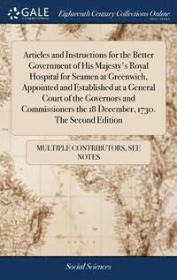 bokomslag Articles and Instructions for the Better Government of His Majesty's Royal Hospital for Seamen at Greenwich, Appointed and Established at a General Court of the Governors and Commissioners the 18 D...