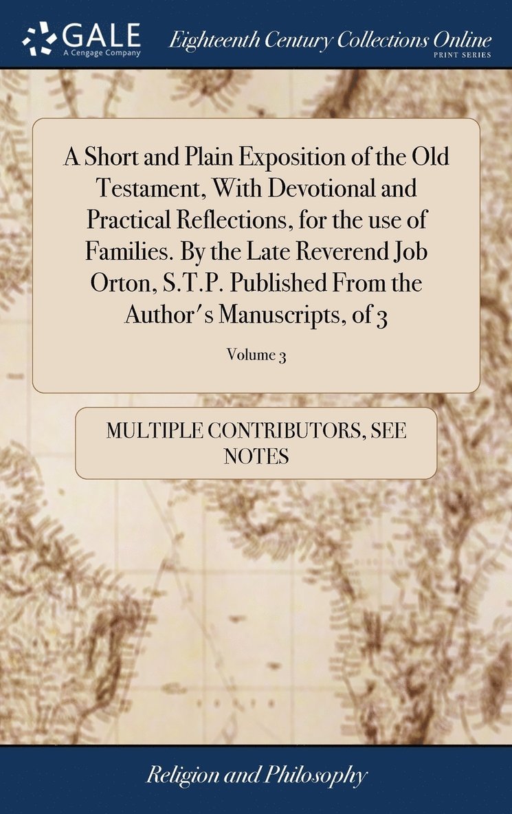 A Short and Plain Exposition of the Old Testament, With Devotional and Practical Reflections, for the use of Families. By the Late Reverend Job Orton, S.T.P. Published From the Author's Manuscripts, 1