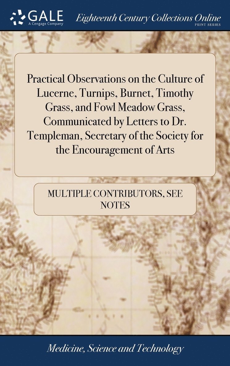 Practical Observations on the Culture of Lucerne, Turnips, Burnet, Timothy Grass, and Fowl Meadow Grass, Communicated by Letters to Dr. Templeman, Secretary of the Society for the Encouragement of 1