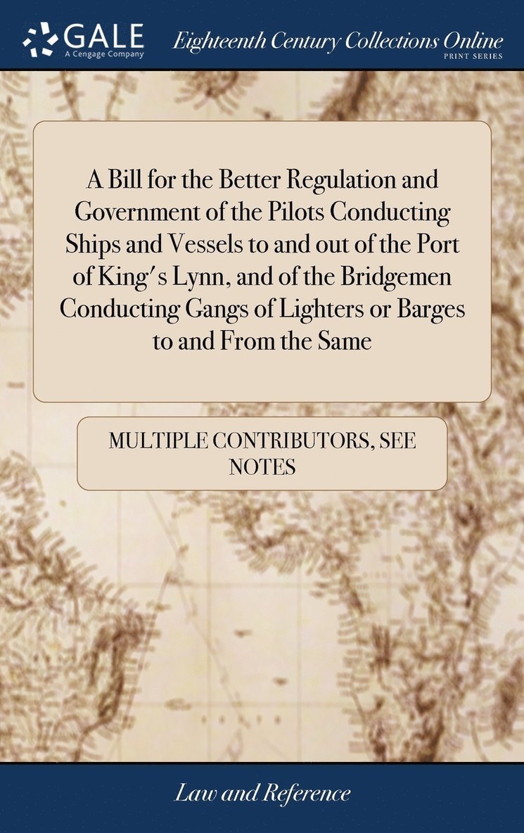 A Bill for the Better Regulation and Government of the Pilots Conducting Ships and Vessels to and out of the Port of King's Lynn, and of the Bridgemen Conducting Gangs of Lighters or Barges to and 1