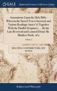 bokomslag Annotations Upon the Holy Bible. Wherein the Sacred Text is Inserted, and Various Readings Annex'd; Together With the Parallel Scriptures. ... By the Late Reverend and Learned Divine Mr. Matthew