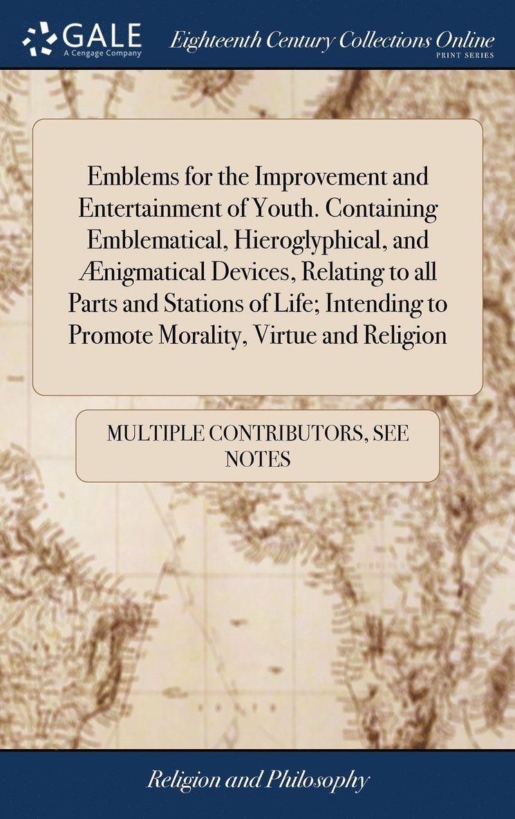 Emblems for the Improvement and Entertainment of Youth. Containing Emblematical, Hieroglyphical, and nigmatical Devices, Relating to all Parts and Stations of Life; Intending to Promote Morality, 1